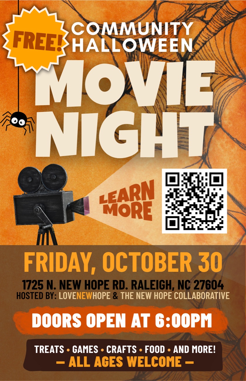 Flyer: Community Halloween Movie Night. Free. Friday, October 30, doors open at 6:00pm, 1725 N. New Hope Rd, Raleigh. Treats, games, crafts, food, and more. All ages welcome. Hosted by LoveNewHope and the New Hope Collaborative.